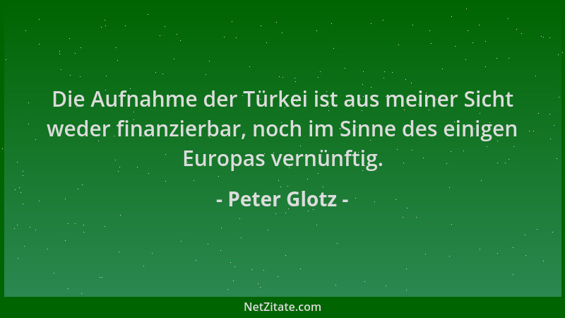 Peter Glotz - Die Aufnahme der Türkei ist aus meiner Sicht weder finanzierbar, noch im Sinne des einigen Europas vernünftig...