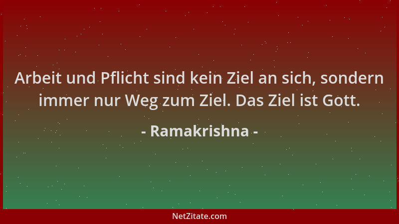 Ramakrishna - Arbeit und Pflicht sind kein Ziel an sich, sondern immer nur Weg zum Ziel. Das Ziel ist Gott....
