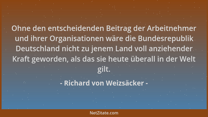 Richard von Weizsäcker - Ohne den entscheidenden Beitrag der Arbeitnehmer und ihrer Organisationen wäre die Bundesrepublik...