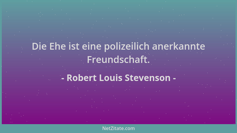 Robert Louis Stevenson - Die Ehe ist eine polizeilich anerkannte Freundschaft....