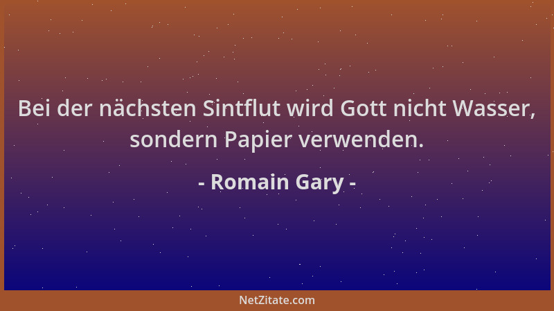 Romain Gary - Bei der nächsten Sintflut wird Gott nicht Wasser, sondern Papier verwenden....