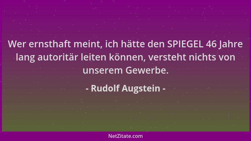 Rudolf Augstein - Wer ernsthaft meint, ich hätte den SPIEGEL 46 Jahre lang autoritär leiten können, versteht nichts von uns...