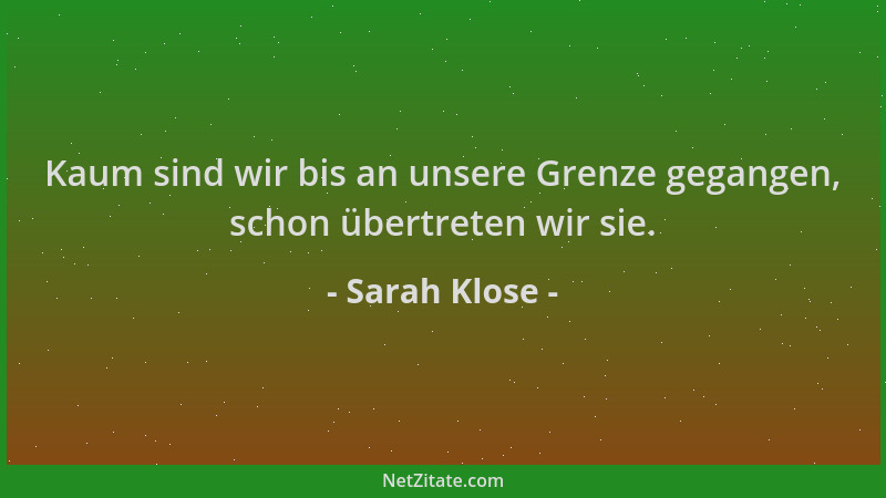 Sarah Klose - Kaum sind wir bis an unsere Grenze gegangen, schon übertreten wir sie....