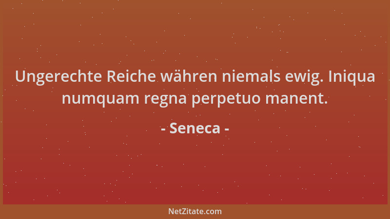 Seneca - Ungerechte Reiche währen niemals ewig. Iniqua numquam regna perpetuo manent....