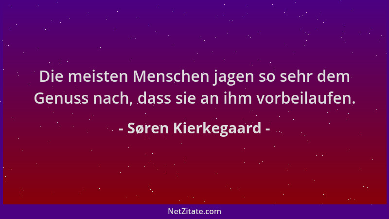 Søren Kierkegaard - Die meisten Menschen jagen so sehr dem Genuss nach, dass sie an ihm vorbeilaufen....