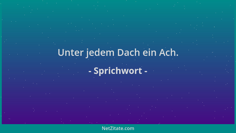 Sprichwort - Unter jedem Dach ein Ach....