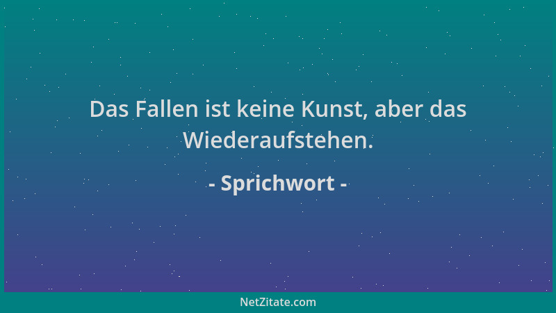 Sprichwort - Das Fallen ist keine Kunst, aber das Wiederaufstehen....