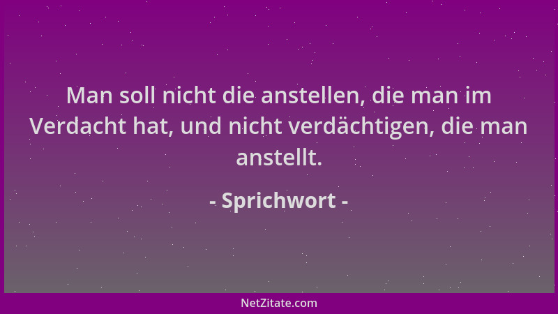 Sprichwort - Man soll nicht die anstellen, die man im Verdacht hat, und nicht verdächtigen, die man anstellt....