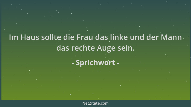 Sprichwort - Im Haus sollte die Frau das linke und der Mann das rechte Auge sein....