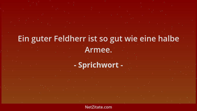 Sprichwort - Ein guter Feldherr ist so gut wie eine halbe Armee....