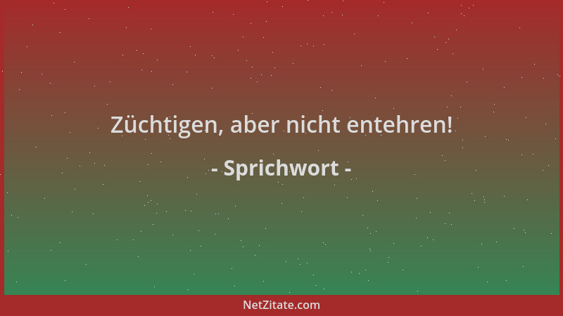 Sprichwort - Züchtigen, aber nicht entehren!...
