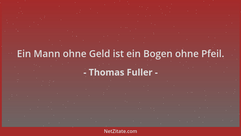 Thomas Fuller - Ein Mann ohne Geld ist ein Bogen ohne Pfeil....