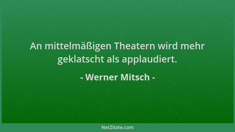 Werner Mitsch - An mittelmäßigen Theatern wird mehr geklatscht als applaudiert....