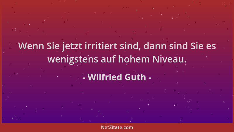 Wilfried Guth - Wenn Sie jetzt irritiert sind, dann sind Sie es wenigstens auf hohem Niveau....