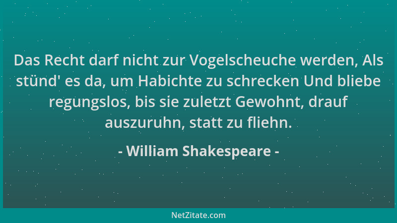 William Shakespeare - Das Recht darf nicht zur Vogelscheuche werden, Als stünd ' es da, um Habichte zu schrecken Und bliebe...