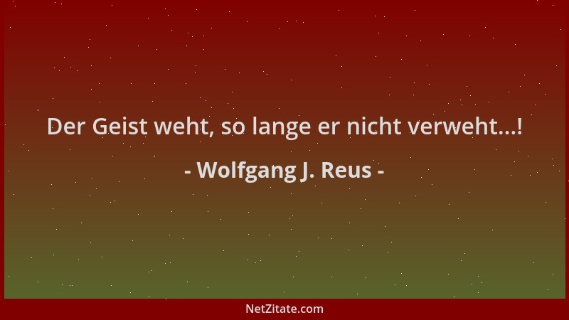 Wolfgang J. Reus - Der Geist weht, so lange er nicht verweht...!...