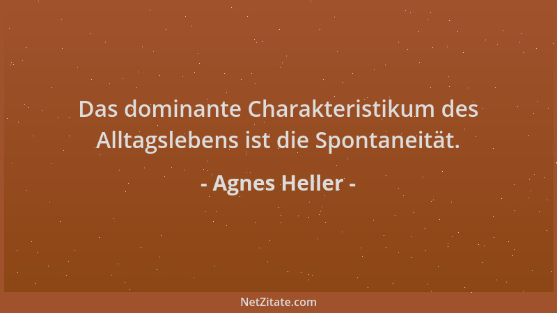 Agnes Heller - Das dominante Charakteristikum des Alltagslebens ist die Spontaneität....