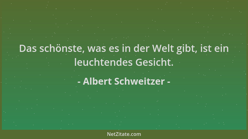 Albert Schweitzer - Das schönste, was es in der Welt gibt, ist ein leuchtendes Gesicht....