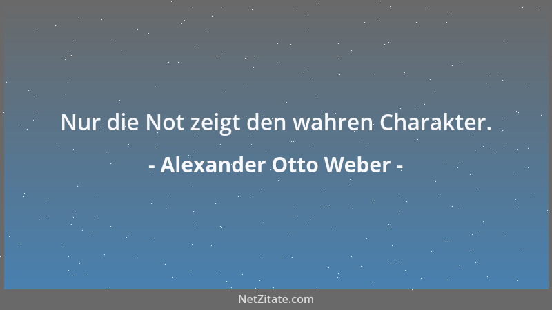 Alexander Otto Weber - Nur die Not zeigt den wahren Charakter....