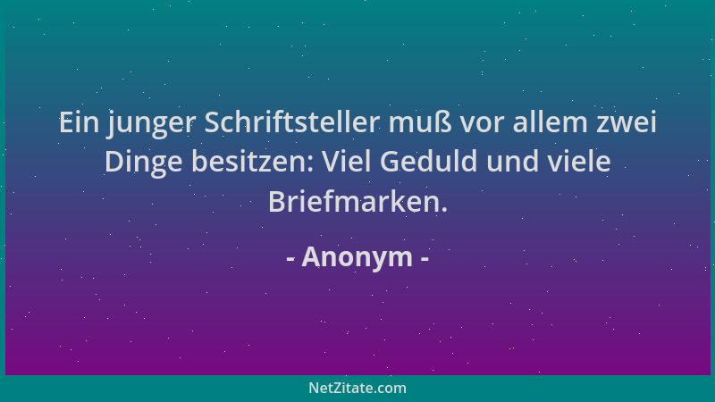 Anonym - Ein junger Schriftsteller muß vor allem zwei Dinge besitzen: Viel Geduld und viele Briefmarken....