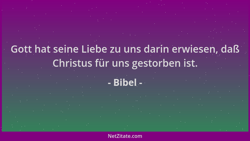 Bibel - Gott hat seine Liebe zu uns darin erwiesen, daß Christus für uns gestorben ist....