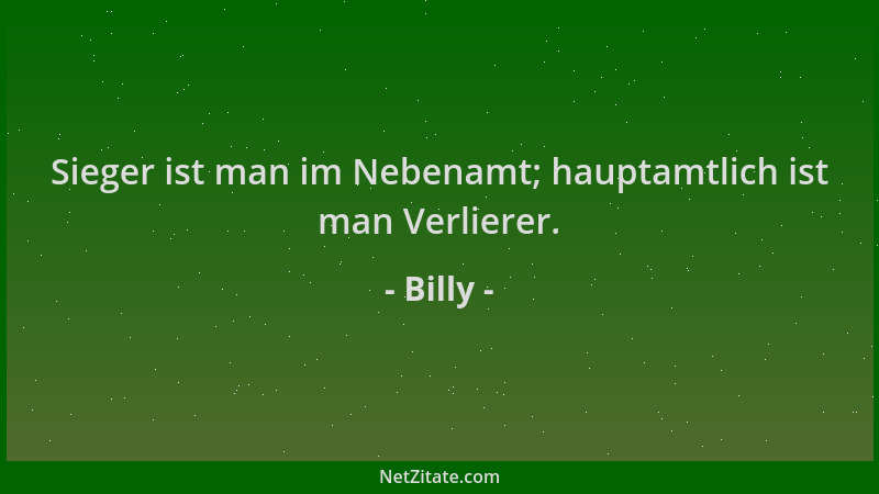 Billy - Sieger ist man im Nebenamt; hauptamtlich ist man Verlierer....