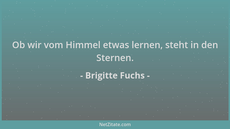 Brigitte Fuchs - Ob wir vom Himmel etwas lernen, steht in den Sternen....