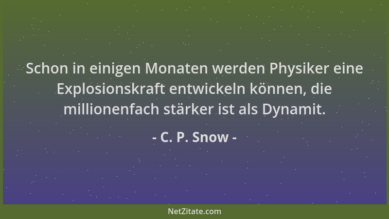 C. P. Snow - Schon in einigen Monaten werden Physiker eine Explosionskraft entwickeln können, die millionenfach stärker ist...