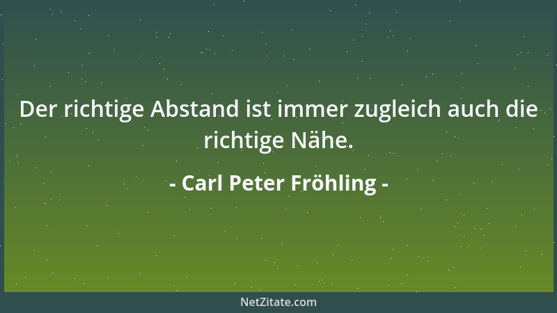 Carl Peter Fröhling - Der richtige Abstand ist immer zugleich auch die richtige Nähe....
