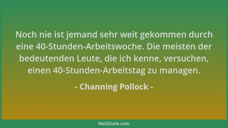 Channing Pollock - Noch nie ist jemand sehr weit gekommen durch eine 40-Stunden-Arbeitswoche. Die meisten der bedeutenden L...