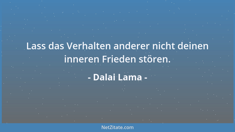 Dalai Lama - Lass das Verhalten anderer nicht deinen inneren Frieden stören....