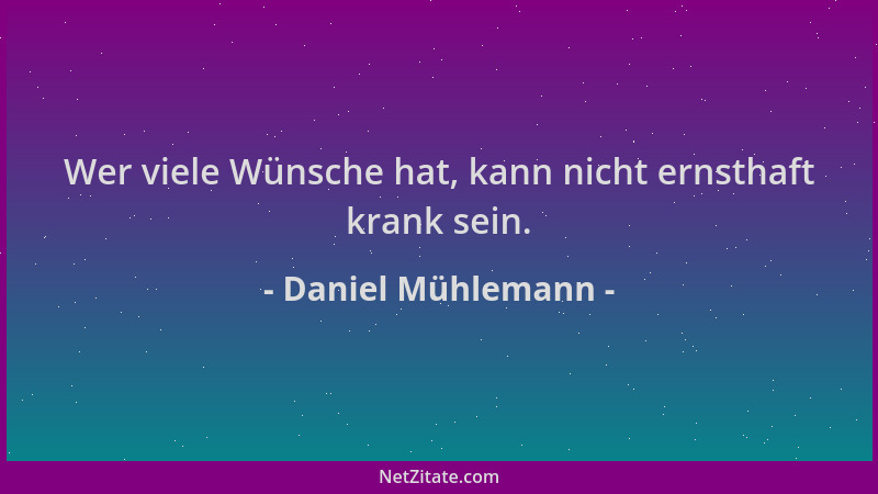 Daniel Mühlemann - Wer viele Wünsche hat, kann nicht ernsthaft krank sein....