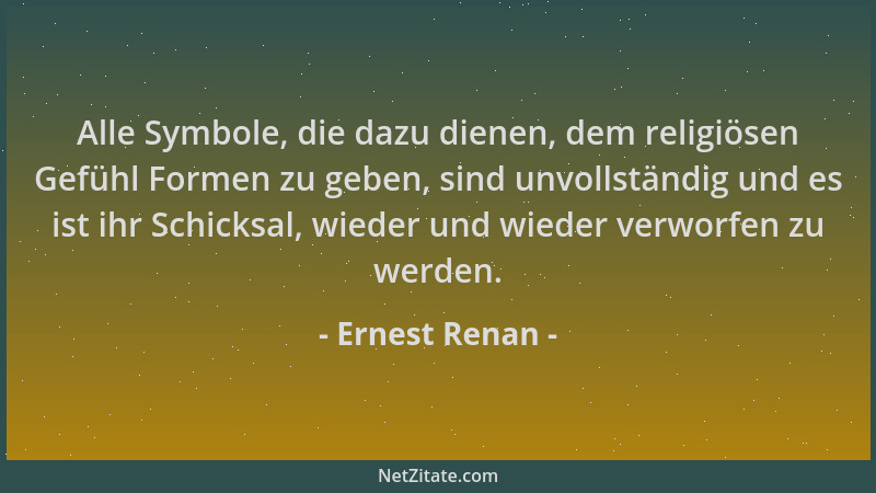 Ernest Renan - Alle Symbole, die dazu dienen, dem religiösen Gefühl Formen zu geben, sind unvollständig und es ist ihr Schi...