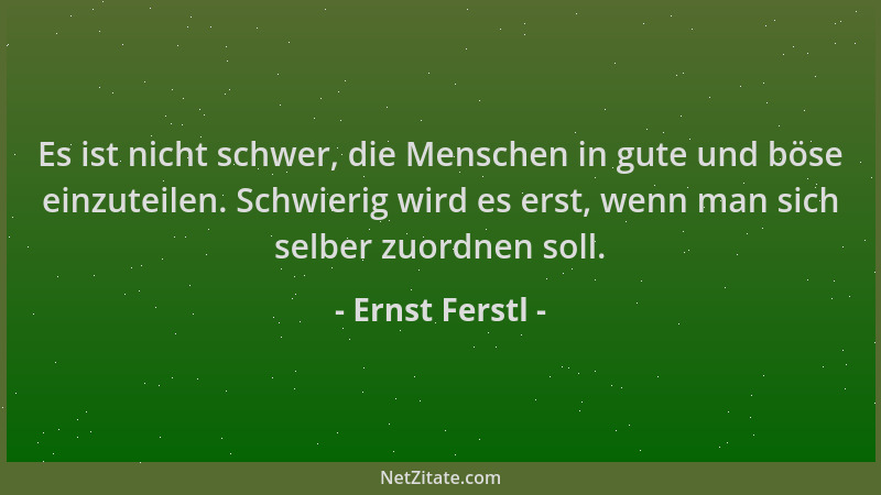 Ernst Ferstl - Es ist nicht schwer, die Menschen in gute und böse einzuteilen. Schwierig wird es erst, wenn man sich selber...