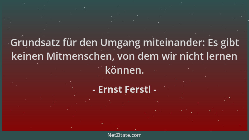 Ernst Ferstl - Grundsatz für den Umgang miteinander: Es gibt keinen Mitmenschen, von dem wir nicht lernen können....