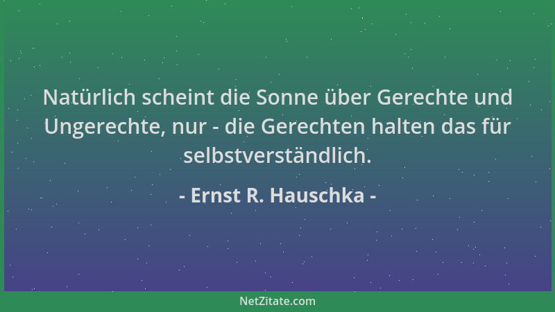 Ernst R. Hauschka - Natürlich scheint die Sonne über Gerechte und Ungerechte, nur - die Gerechten halten das für selbstvers...