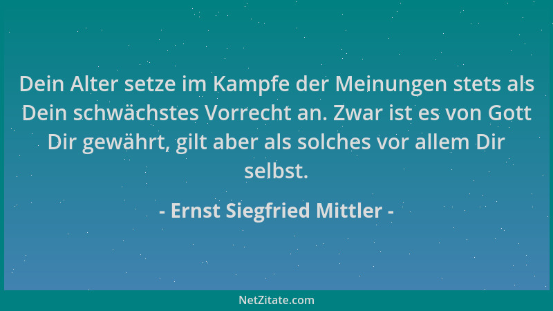 Ernst Siegfried Mittler - Dein Alter setze im Kampfe der Meinungen stets als Dein schwächstes Vorrecht an. Zwar ist es von...