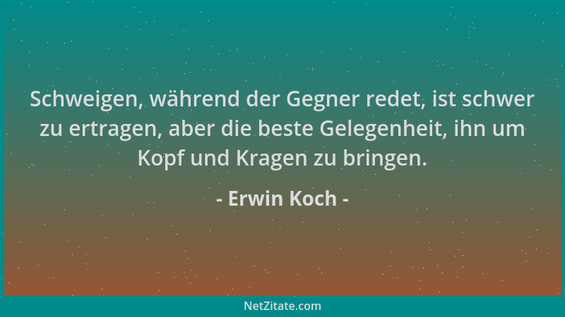 Erwin Koch - Schweigen, während der Gegner redet, ist schwer zu ertragen, aber die beste Gelegenheit, ihn um Kopf und Krage...