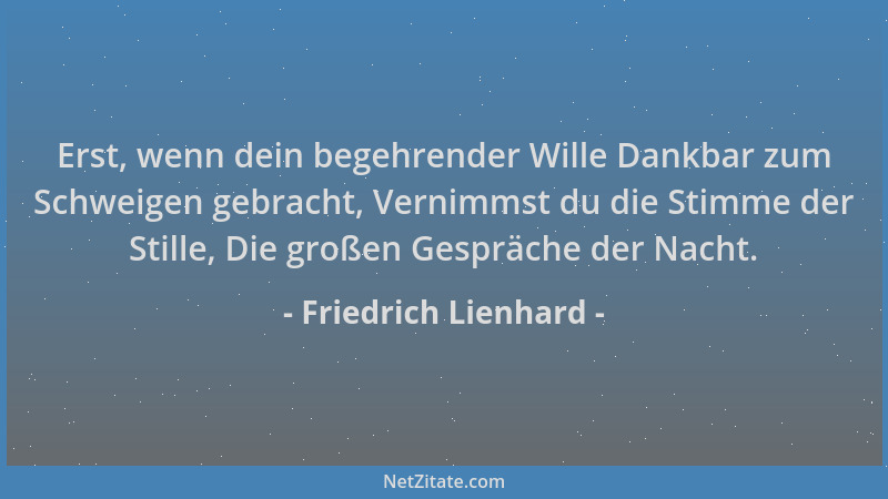 Friedrich Lienhard - Erst, wenn dein begehrender Wille Dankbar zum Schweigen gebracht, Vernimmst du die Stimme der Stille,...