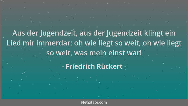 Friedrich Rückert - Aus der Jugendzeit, aus der Jugendzeit klingt ein Lied mir immerdar; oh wie liegt so weit, oh wie liegt...