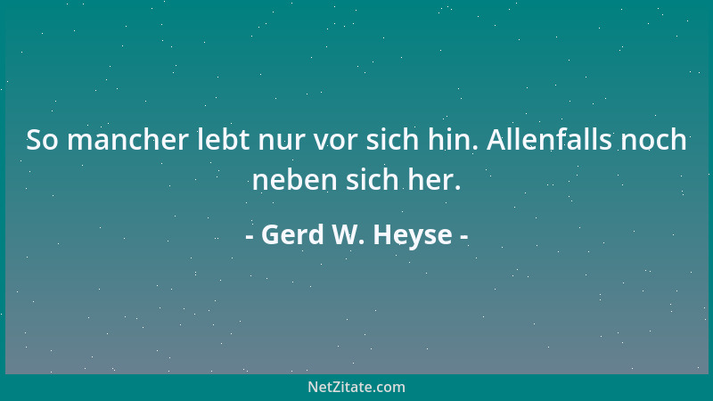 Gerd W. Heyse - So mancher lebt nur vor sich hin. Allenfalls noch neben sich her....
