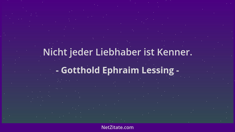 Gotthold Ephraim Lessing - Nicht jeder Liebhaber ist Kenner....
