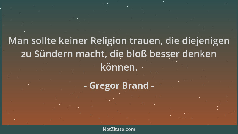 Gregor Brand - Man sollte keiner Religion trauen, die diejenigen zu Sündern macht, die bloß besser denken können....