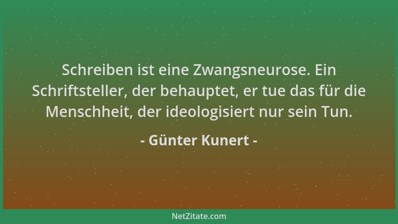 Günter Kunert - Schreiben ist eine Zwangsneurose. Ein Schriftsteller, der behauptet, er tue das für die Menschheit, der ide...