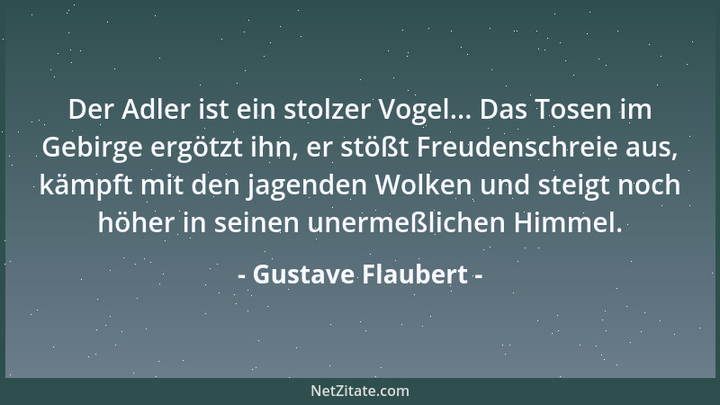 Gustave Flaubert - Der Adler ist ein stolzer Vogel... Das Tosen im Gebirge ergötzt ihn, er stößt Freudenschreie aus, kämpft...
