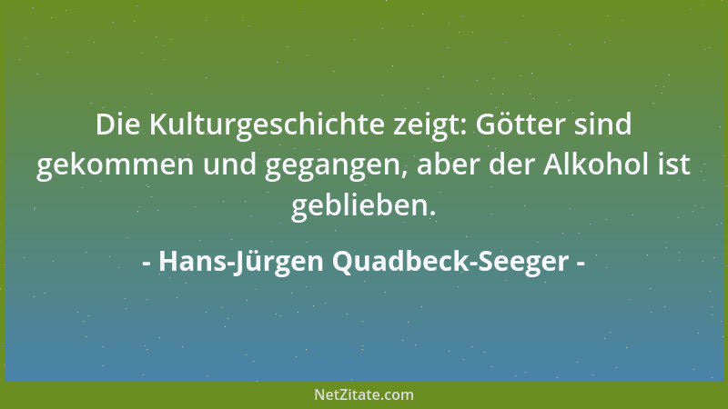 Hans-Jürgen Quadbeck-Seeger - Die Kulturgeschichte zeigt: Götter sind gekommen und gegangen, aber der Alkohol ist geblieben...