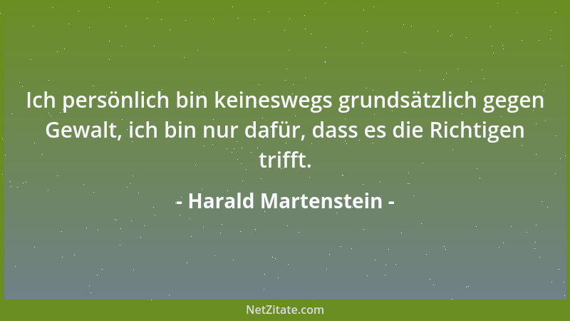 Harald Martenstein - Ich persönlich bin keineswegs grundsätzlich gegen Gewalt, ich bin nur dafür, dass es die Richtigen tri...