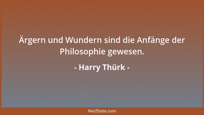 Harry Thürk - Ärgern und Wundern sind die Anfänge der Philosophie gewesen....