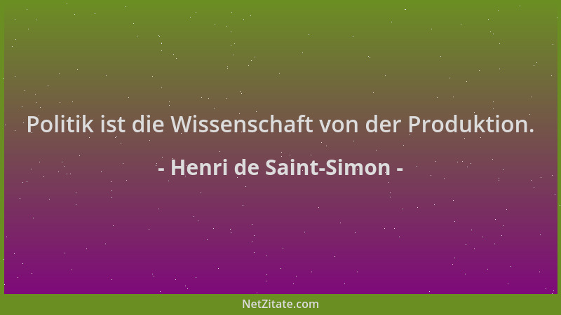 Henri de Saint-Simon - Politik ist die Wissenschaft von der Produktion....