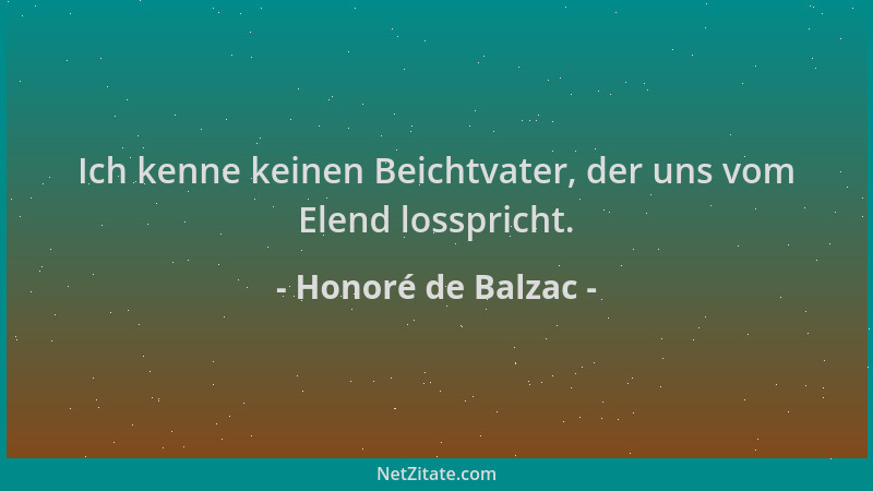Honoré de Balzac - Ich kenne keinen Beichtvater, der uns vom Elend losspricht....